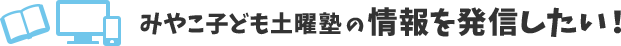 みやこ子ども土曜塾の情報を発信したい