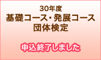 30年度基礎コース・発展コース団体検定　申込終了